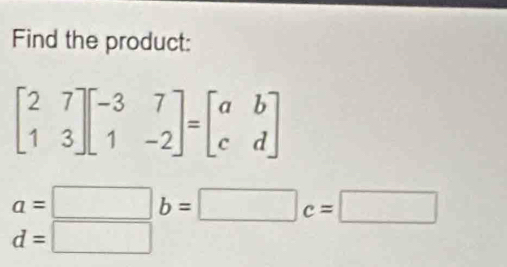 Find the product:
beginbmatrix 2&7 1&3endbmatrix beginbmatrix -3&7 1&-2endbmatrix =beginbmatrix a&b c&dendbmatrix
a=□ b=□ c=□
d=□