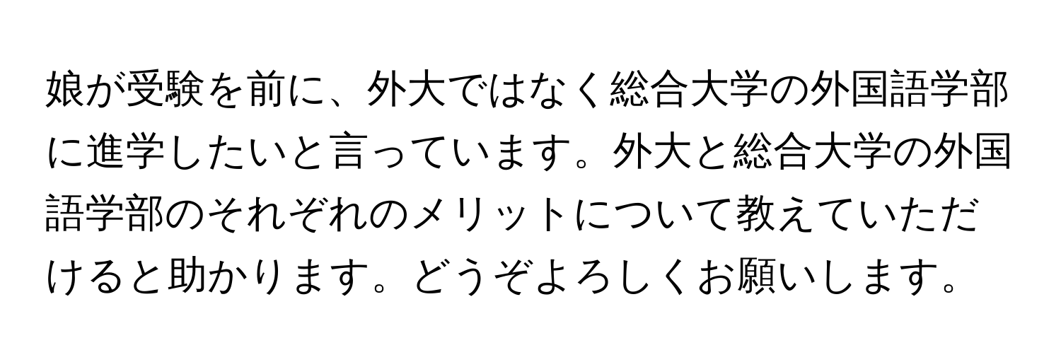 娘が受験を前に、外大ではなく総合大学の外国語学部に進学したいと言っています。外大と総合大学の外国語学部のそれぞれのメリットについて教えていただけると助かります。どうぞよろしくお願いします。