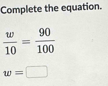 Complete the equation.
 w/10 = 90/100 
w=□