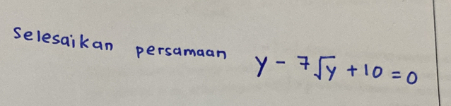 selesaikan persamaan y-7sqrt(y)+10=0