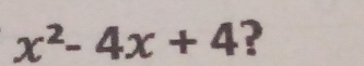 x^2-4x+4 ?