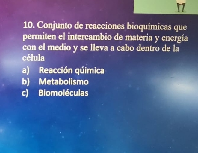 Conjunto de reacciones bioquímicas que
permiten el intercambio de materia y energía
con el medio y se lleva a cabo dentro de la
célula
a) Reacción qúimica
b) Metabolismo
c) Biomoléculas