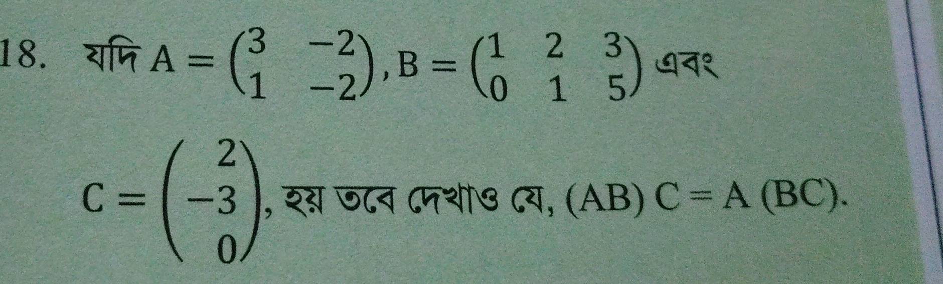 यणि A=beginpmatrix 3&-2 1&-2endpmatrix , B=beginpmatrix 1&2&3 0&1&5endpmatrix न१
C=beginpmatrix 2 -3 0endpmatrix , र् ज८न ८मथ७ ८य, (AB) C=A(BC).