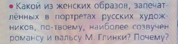 Какой из женских образов, залечат 
ленньх в портретах русских худож 
ников, па-твоему, наиболее созвучен 
романсу и вальсу М. Глинки? Почему?