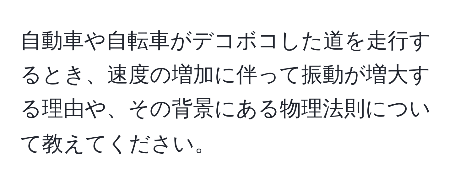 自動車や自転車がデコボコした道を走行するとき、速度の増加に伴って振動が増大する理由や、その背景にある物理法則について教えてください。