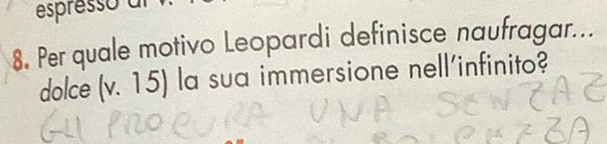 espresso al 
8. Per quale motivo Leopardi definisce naufragar... 
dolce (v. 15) la sua immersione nell'infinito?