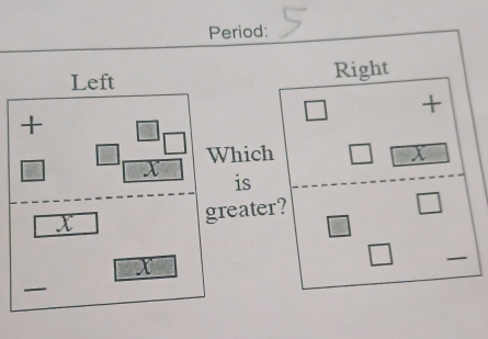 Period: 
Left Right 
+ 
+ 
Which
X
is
X
greater?
X