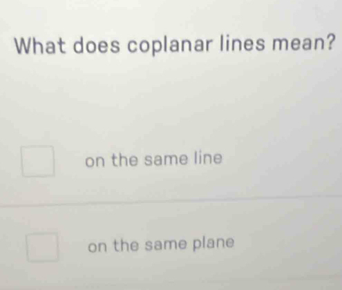 What does coplanar lines mean?
on the same line
on the same plane