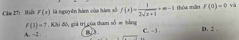 Biết F(x) là nguyên hàm của hàm số f(x)= 1/2sqrt(x+1) +m-1 thỏa mãn F(0)=0 và
F(3)=7. Khi đó, giá trị của tham số m bằng
A. -2. B. 3. C. -3.
D. 2.
.