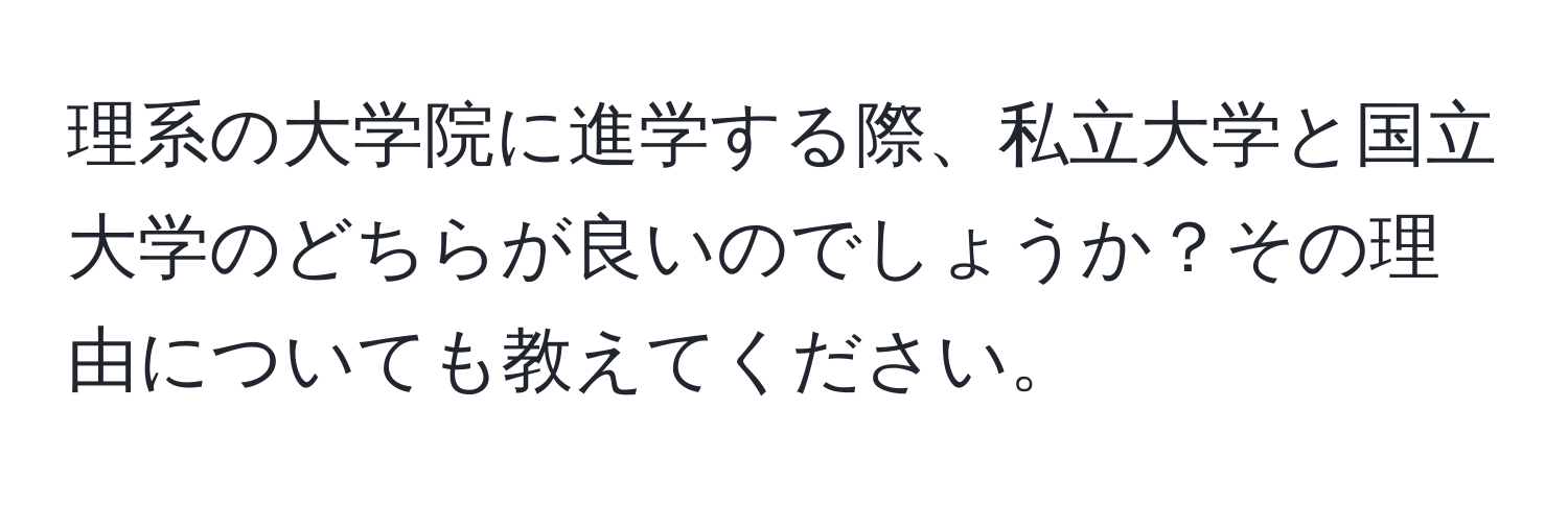 理系の大学院に進学する際、私立大学と国立大学のどちらが良いのでしょうか？その理由についても教えてください。