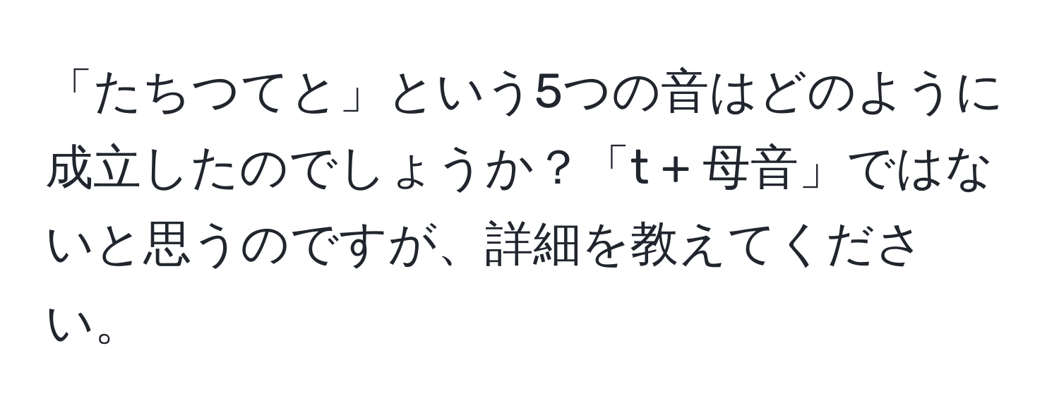 「たちつてと」という5つの音はどのように成立したのでしょうか？「t + 母音」ではないと思うのですが、詳細を教えてください。