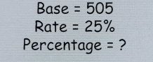 Base =505
Rate =25%
Percentage = ?