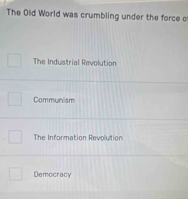 The Old World was crumbling under the force of
The Industrial Revolution
Communism
The Information Revolution
Democracy