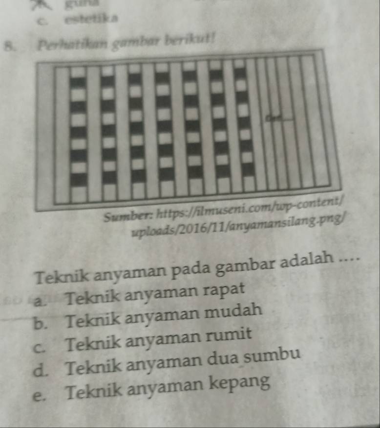 guna
c. estetika
8. Perhatikan gambar berikut!
uploads/2016/11/anyamansilang.pn
Teknik anyaman pada gambar adalah ....
a. Teknik anyaman rapat
b. Teknik anyaman mudah
c. Teknik anyaman rumit
d. Teknik anyaman dua sumbu
e. Teknik anyaman kepang