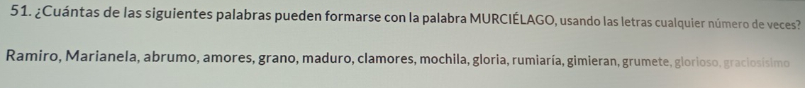 ¿Cuántas de las siguientes palabras pueden formarse con la palabra MURCIÉLAGO, usando las letras cualquier número de veces? 
Ramiro, Marianela, abrumo, amores, grano, maduro, clamores, mochila, gloria, rumiaría, gimieran, grumete, glorioso, graciosísimo