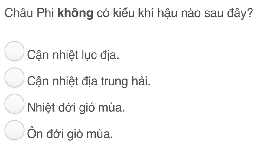 Châu Phi không có kiểu khí hậu nào sau đây?
Cận nhiệt lục địa.
Cận nhiệt địa trung hải.
Nhiệt đới gió mùa.
Ôn đới gió mùa.