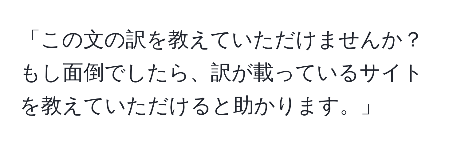 「この文の訳を教えていただけませんか？もし面倒でしたら、訳が載っているサイトを教えていただけると助かります。」