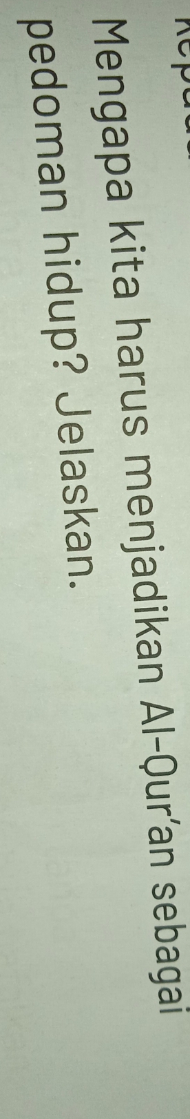 Mengapa kita harus menjadikan Al-Qur’an sebagai 
pedoman hidup? Jelaskan.