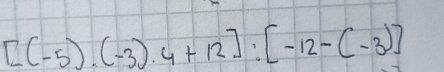 [(-5).(-3).4+12]:[-12-(-3)]