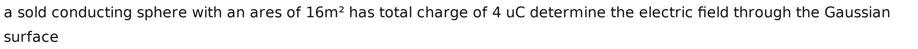 a sold conducting sphere with an ares of 16m^2 has total charge of 4 uC determine the electric field through the Gaussian 
surface