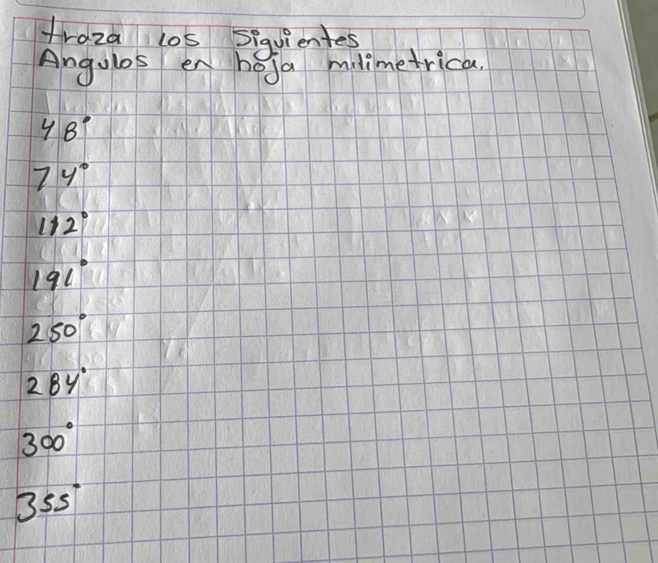 traza los Siquientes 
Angulos en hoja milimetrica.
48°
74°
112°
191°
250°
284°
300°
355°