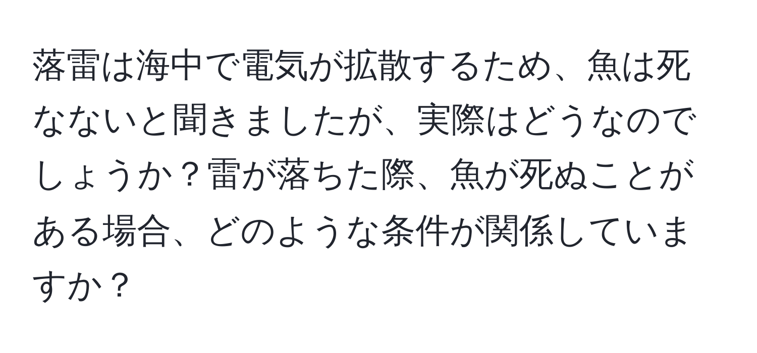 落雷は海中で電気が拡散するため、魚は死なないと聞きましたが、実際はどうなのでしょうか？雷が落ちた際、魚が死ぬことがある場合、どのような条件が関係していますか？