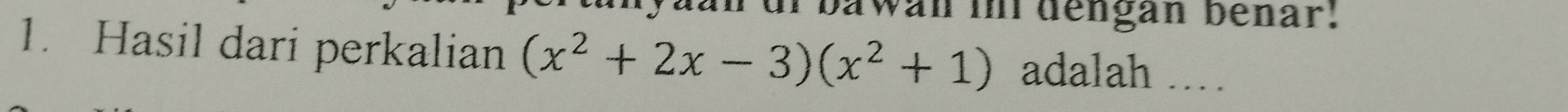 ur bawan in dengan benar. 
1. Hasil dari perkalian (x^2+2x-3)(x^2+1) adalah …