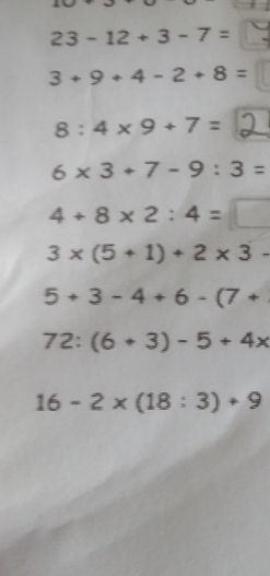 A
23-12+3-7=
3+9+4-2+8=
8:4* 9+7=
6* 3+7-9:3=
4+8* 2:4=
3* (5+1)+2* 3-
5+3-4+6-(7+
72:(6+3)-5+4x
16-2* (18:3)+9