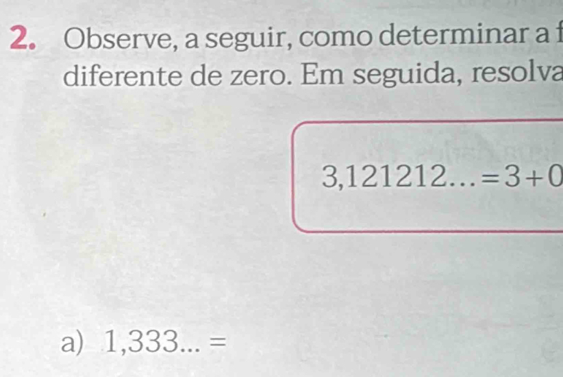 Observe, a seguir, como determinar a f 
diferente de zero. Em seguida, resolva
3,121212...=3+0
a) 1,333...=