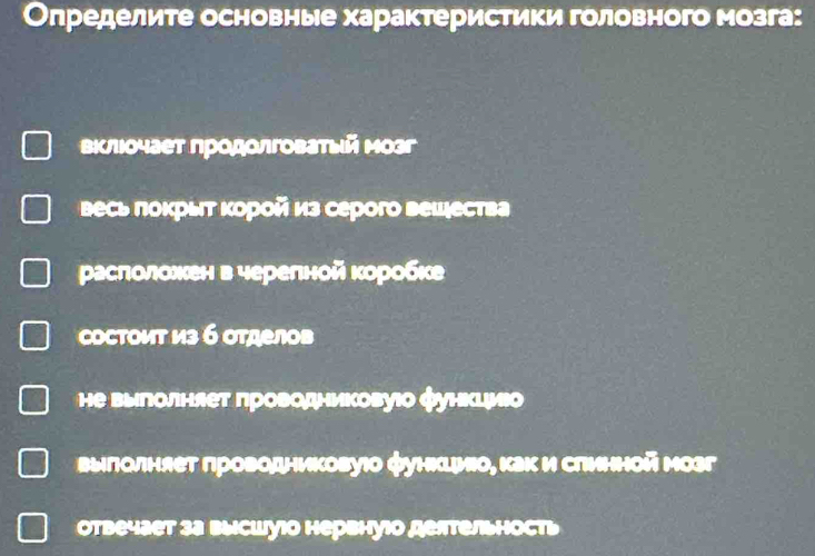 Оπределите основные характеристики головного мозга: 
вклюочает продолговатый мозг 
весь πокрыт κорой из серого вешества 
расπоложен в черелной коробке 
COстOит из 6 отделов 
не выголняет лроводниковуюо функцияо 
выполняет гроводниковуιо функιψио, как и слинной мозг 
отвечает 3а высшуюо нервнуюо делтельность