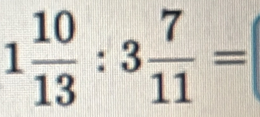 1 10/13 :3 7/11 =