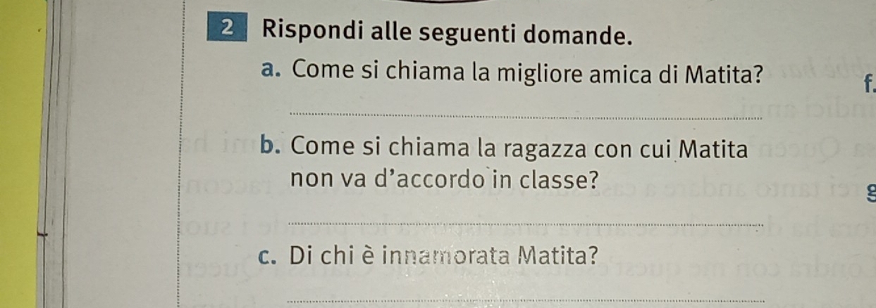 Rispondi alle seguenti domande. 
a. Come si chiama la migliore amica di Matita? 
f 
_ 
b. Come si chiama la ragazza con cui Matita 
non va d'accordo in classe? 
_ 
c. Di chiè innamorata Matita? 
_