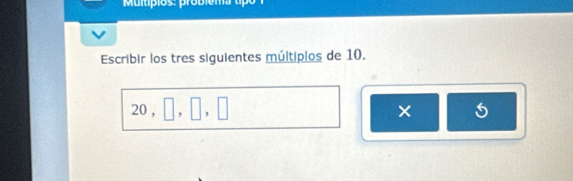 Multípios: problema tipo 
Escribir los tres siguientes múltiplos de 10.
20 , _, 、 
×
5