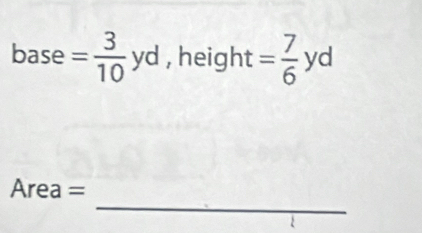 base = 3/10 yd , height = 7/6 yd^ 
_
Area=