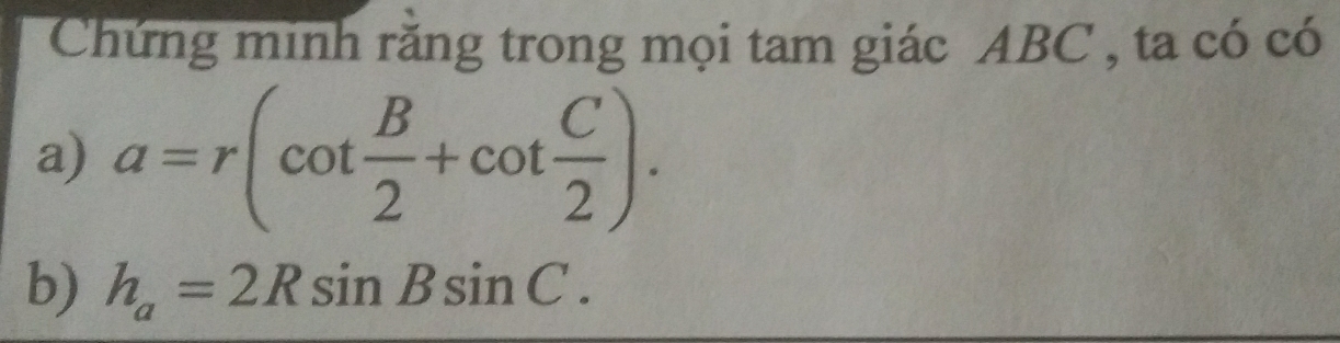 Chứng minh rằng trong mọi tam giác ABC , ta có có 
a) a=r(cot  B/2 +cot  C/2 ). 
b) h_a=2Rsin Bsin C.