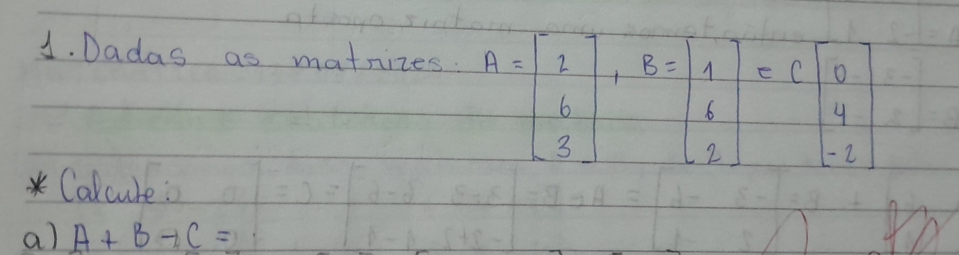 Dadas as matnizes:
* Calcure:
a) A+B-C=