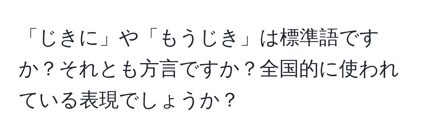 「じきに」や「もうじき」は標準語ですか？それとも方言ですか？全国的に使われている表現でしょうか？