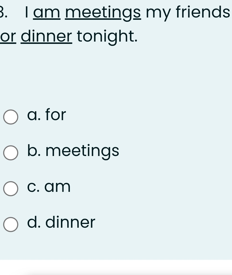 am meetings my friends
or dinner tonight.
a. for
b. meetings
c. am
d. dinner