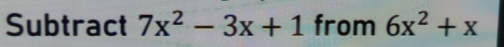 Subtract 7x^2-3x+1 from 6x^2+x