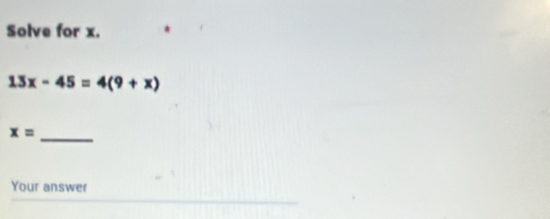 Solve for x.
13x-45=4(9+x)
x= _ 
Your answer