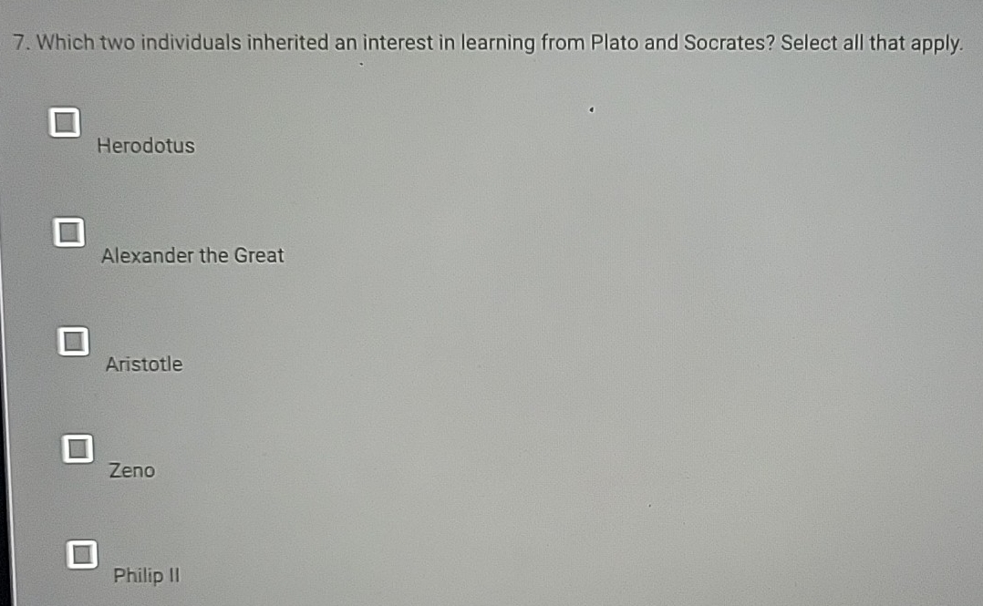 Which two individuals inherited an interest in learning from Plato and Socrates? Select all that apply.
Herodotus
Alexander the Great
Aristotle
Zeno
Philip II