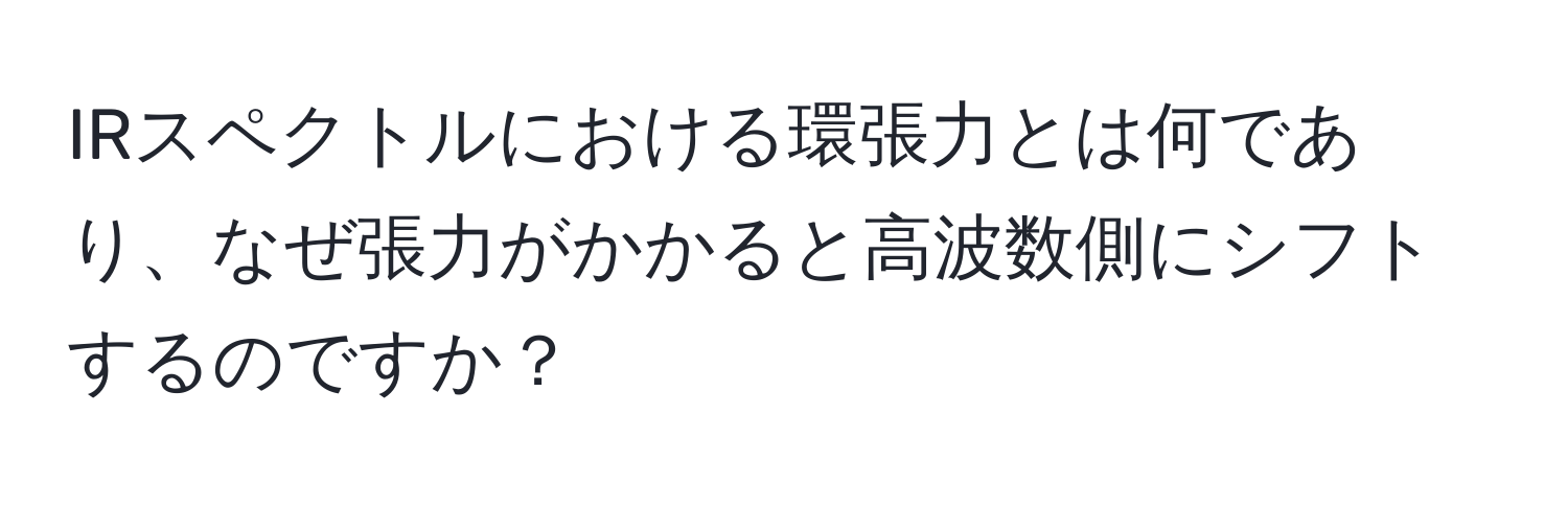 IRスペクトルにおける環張力とは何であり、なぜ張力がかかると高波数側にシフトするのですか？