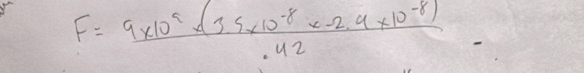 F= (9* 10^9+(3.5* 10^(-8)* -2.9* 10^(-8)))/42 