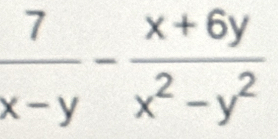  7/x-y - (x+6y)/x^2-y^2 