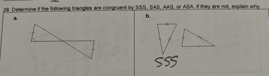 Determine if the following triangles are congruent by SSS, SAS, AAS, or ASA. If they are not, explain why. 
a. 
b.