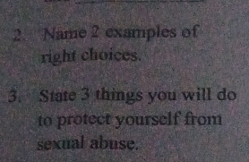 Name 2 examples of 
right choices. 
3. State 3 things you will do 
to protect yourself from 
sexual abuse.