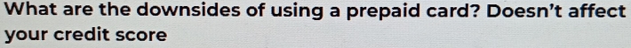 What are the downsides of using a prepaid card? Doesn't affect 
your credit score