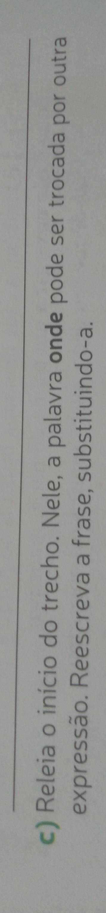 Releia o início do trecho. Nele, a palavra onde pode ser trocada por outra 
expressão. Reescreva a frase, substituindo-a.