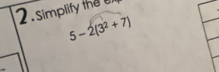 2 . Simplify the
5-2(3^2+7)