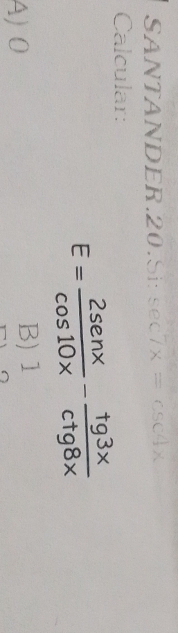 SANTANDER.20.Si:
Calcular:
E= 2sen x/cos 10x - tg 3x/ctg 8x 
A) 0 B) 1